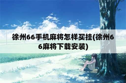 徐州66手机麻将怎样买挂(徐州66麻将下载安装)