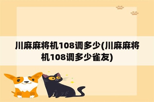 川麻麻将机108调多少(川麻麻将机108调多少雀友)