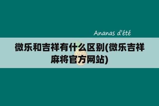 微乐和吉祥有什么区别(微乐吉祥麻将官方网站)