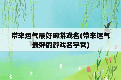 带来运气最好的游戏名(带来运气最好的游戏名字女)