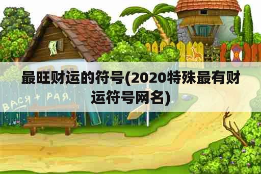 最旺财运的符号(2020特殊最有财运符号网名)