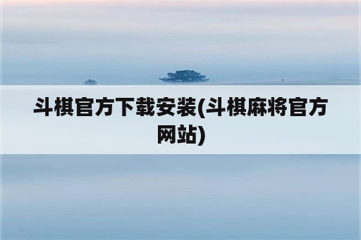 斗棋官方下载安装(斗棋麻将官方网站)