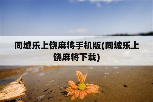 同城乐上饶麻将手机版(同城乐上饶麻将下载)