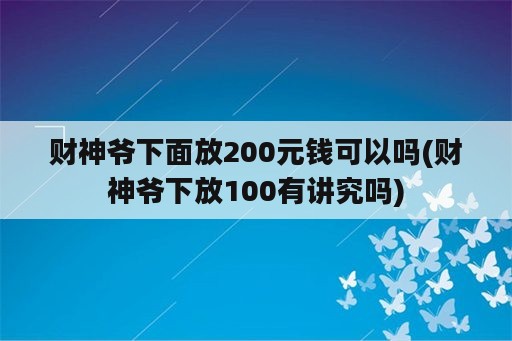 财神爷下面放200元钱可以吗(财神爷下放100有讲究吗)