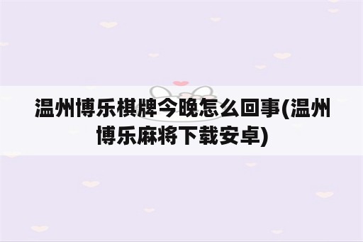 温州博乐<strong>棋牌</strong>今晚怎么回事(温州博乐麻将下载安卓)