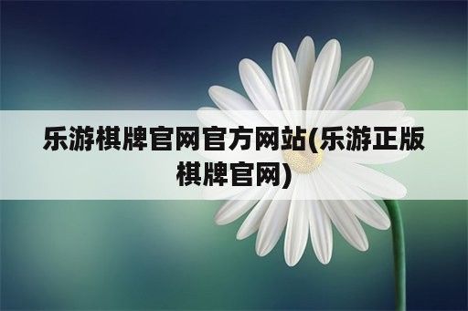 乐游棋牌官网官方网站(乐游正版棋牌官网)