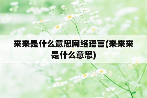 来来是什么意思网络语言(来来来是什么意思)