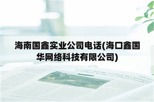 海南国鑫实业公司电话(海口鑫国华网络科技有限公司)