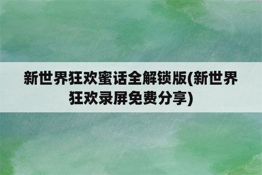 新世界狂欢蜜话全解锁版(新世界狂欢录屏免费分享)