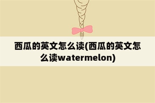 西瓜的英文怎么读(西瓜的英文怎么读watermelon)