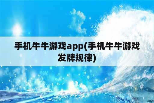 手机牛牛游戏app(手机牛牛游戏发牌规律)