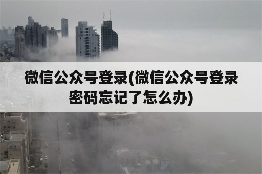 微信公众号登录(微信公众号登录密码忘记了怎么办)