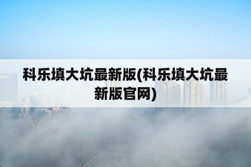 科乐填大坑最新版(科乐填大坑最新版官网)