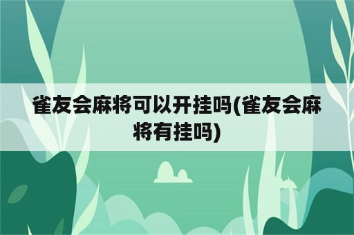 雀友会麻将可以开挂吗(雀友会麻将有挂吗)