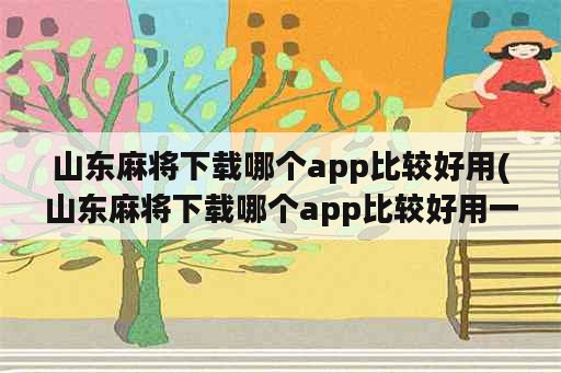 山东麻将下载哪个app比较好用(山东麻将下载哪个app比较好用一点)