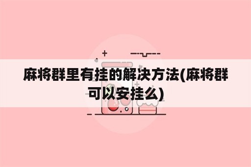 麻将群里<strong>有挂</strong>的解决方法(麻将群可以安挂么)