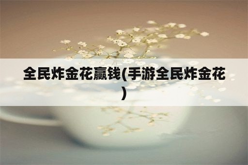 全民炸金花赢钱(手游全民炸金花)