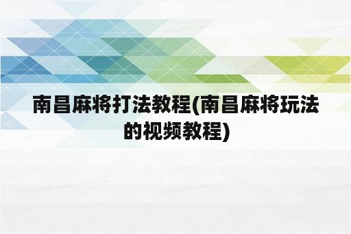 南昌麻将打法教程(南昌麻将玩法的视频教程)