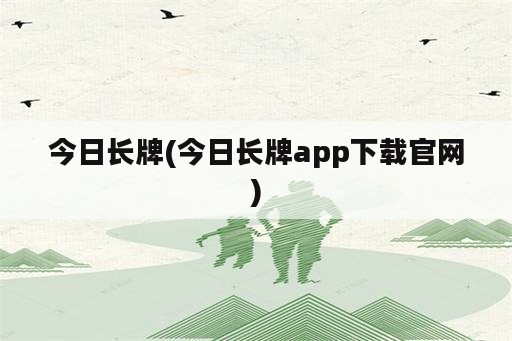 今日长牌(今日长牌app下载官网)