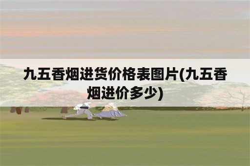 九五香烟进货价格表图片(九五香烟进价多少)