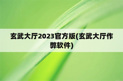 玄武大厅2023官方版(玄武大厅作弊软件)