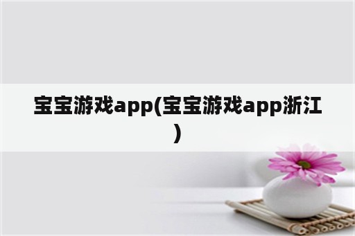 宝宝游戏app(宝宝游戏app浙江)