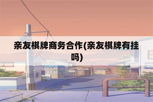 亲友棋牌商务合作(亲友棋牌有挂吗)