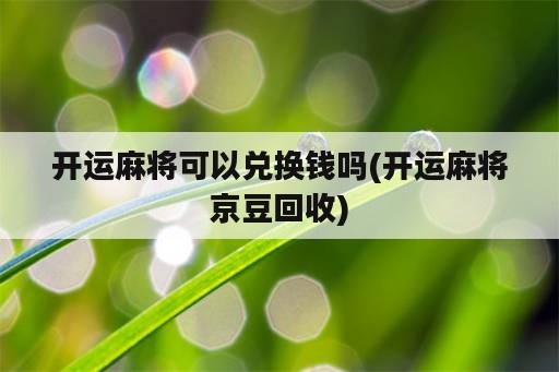 开运麻将可以兑换钱吗(开运麻将京豆回收)