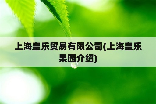 上海皇乐贸易有限公司(上海皇乐果园介绍)