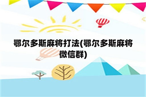 鄂尔多斯麻将打法(鄂尔多斯麻将微信群)