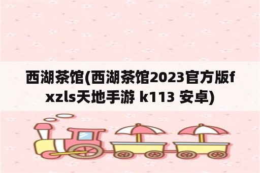 西湖茶馆(西湖茶馆2023官方版fxzls天地手游 k113 安卓)