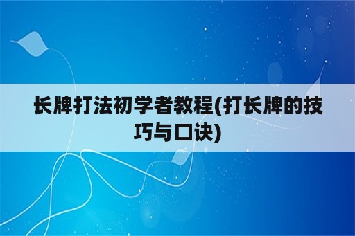 长牌打法初学者教程(打长牌的技巧与口诀)