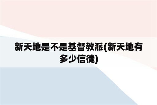 新天地是不是基督教派(新天地有多少信徒)