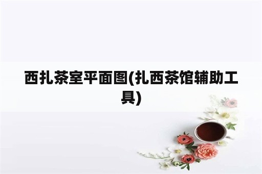 西扎茶室平面图(扎西茶馆辅助工具)