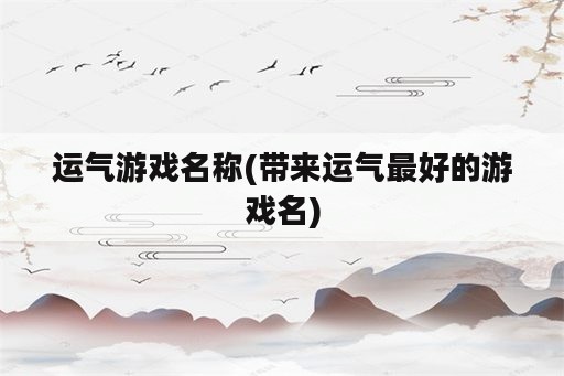 运气游戏名称(带来运气最好的游戏名)