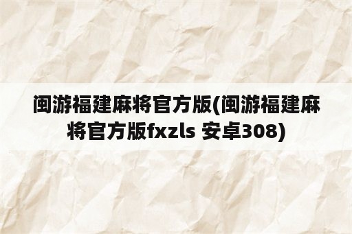 闽游福建麻将官方版(闽游福建麻将官方版fxzls 安卓308)