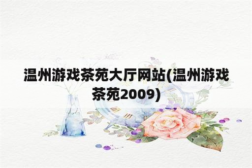 温州游戏茶苑大厅网站(温州游戏茶苑2009)