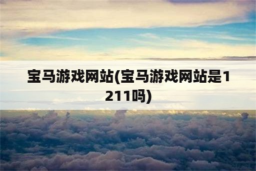 宝马游戏网站(宝马游戏网站是1211吗)