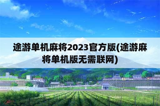 途游单机麻将2023官方版(途游麻将单机版无需联网)