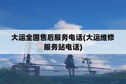 大运全国售后服务电话(大运维修服务站电话)