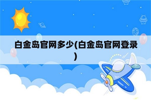 白金岛官网多少(白金岛官网登录)