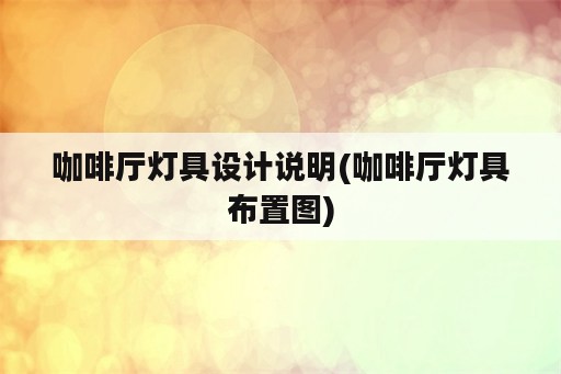 咖啡厅灯具设计说明(咖啡厅灯具布置图)