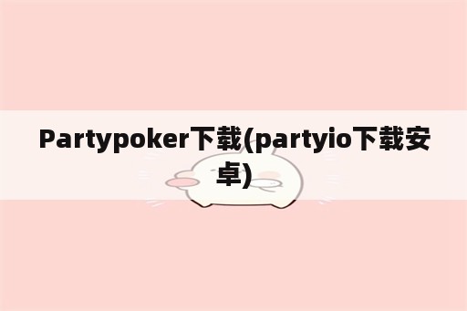 Partypoker下载(partyio下载安卓)