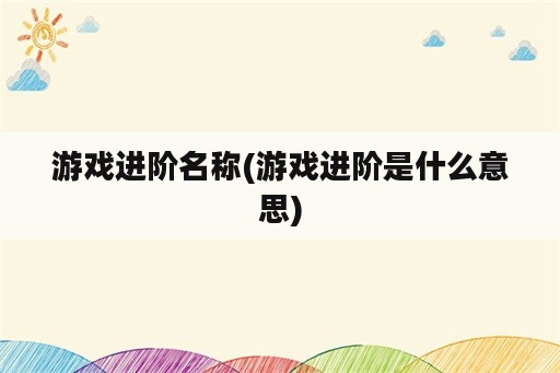 游戏进阶名称(游戏进阶是什么意思)