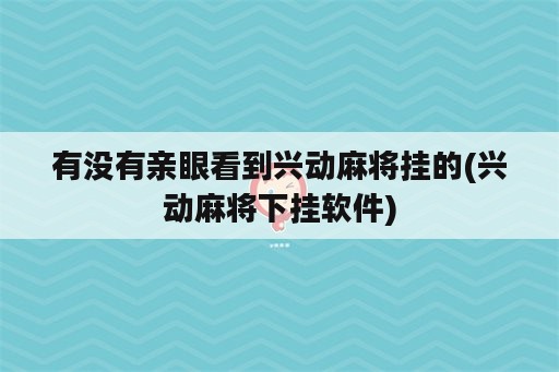 有没有亲眼看到兴动麻将挂的(兴动麻将下挂软件)