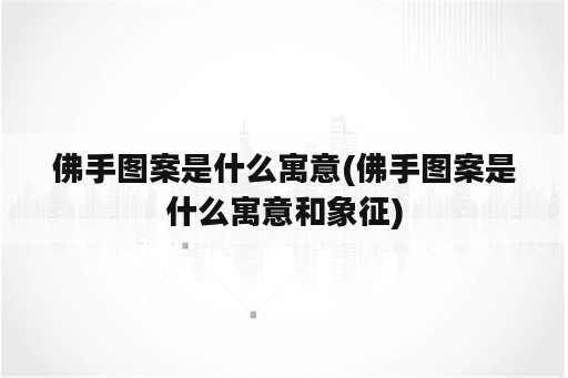 佛手图案是什么寓意(佛手图案是什么寓意和象征)