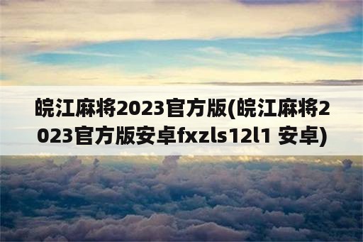 皖江麻将2023官方版(皖江麻将2023官方版安卓fxzls12l1 安卓)