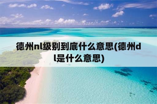 德州nl级别到底什么意思(德州dl是什么意思)