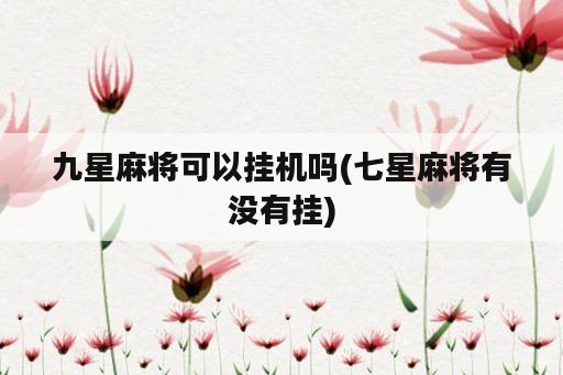 九星麻将可以挂机吗(七星麻将有没有挂)