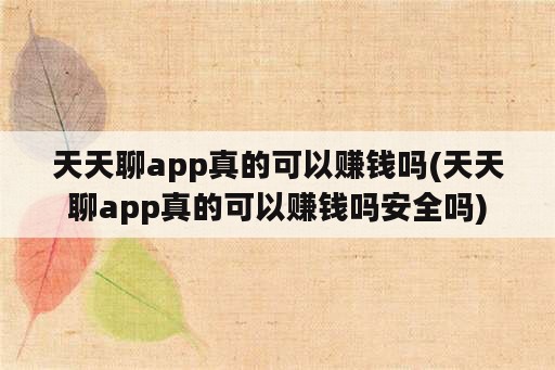 天天聊app真的可以赚钱吗(天天聊app真的可以赚钱吗安全吗)